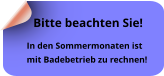 In den Sommermonaten ist  mit Badebetrieb zu rechnen!  Bitte beachten Sie!